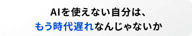 AIを使えない自分は、もう時代遅れなんじゃないか