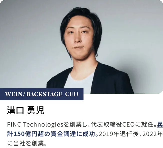 溝口 勇児FiNC Technologiesを創業し、代表取締役CEOに就任。累計150億円超の資金調達に成功。2019年退任後、2022年に当社を創業。