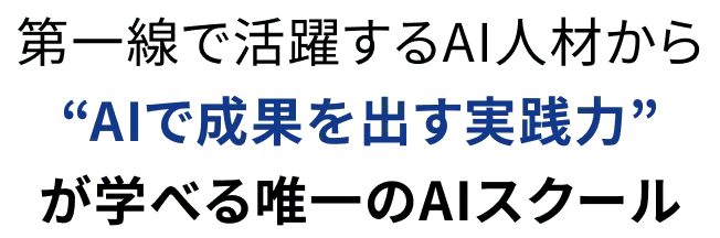 第一線で活躍するAI人材から“AIで成果を出す実践力”が学べる唯一のAIスクール